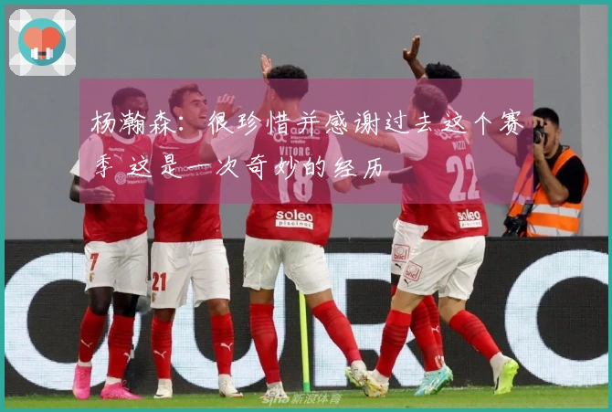 杨瀚森：很珍惜并感谢过去这个赛季 这是一次奇妙的经历